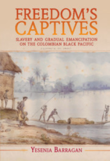 Freedom’s Captives: Slavery and Gradual Emancipation on the Colombian Black Pacific
